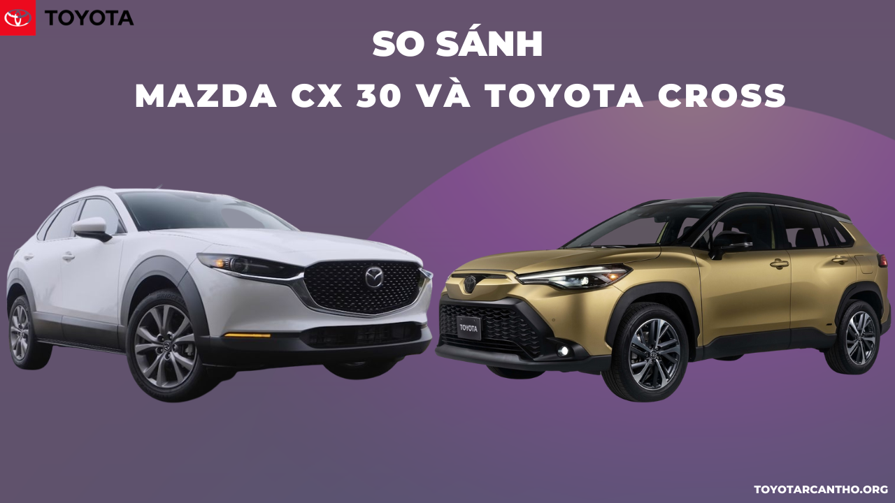 So sánh Mazda CX 30 và Toyota Cross