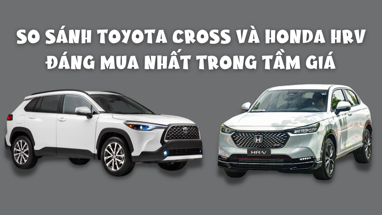 So sánh Toyota Cross và Honda HRV đáng mua nhất trong tầm giá